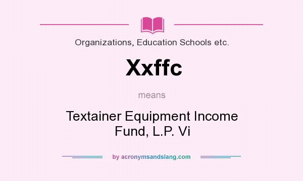 What does Xxffc mean? It stands for Textainer Equipment Income Fund, L.P. Vi