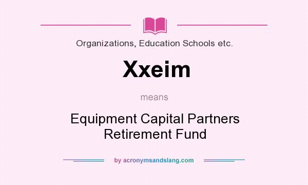 What does Xxeim mean? It stands for Equipment Capital Partners Retirement Fund