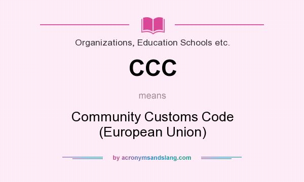 What does CCC mean? It stands for Community Customs Code (European Union)