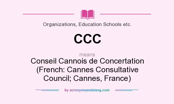 What does CCC mean? It stands for Conseil Cannois de Concertation (French: Cannes Consultative Council; Cannes, France)