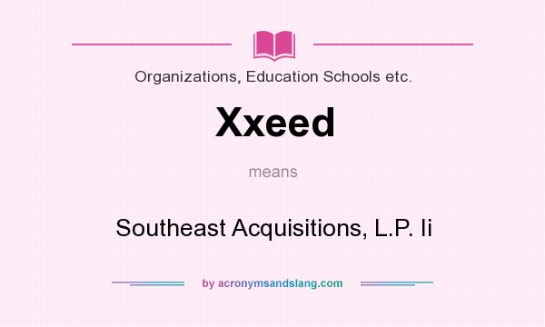 What does Xxeed mean? It stands for Southeast Acquisitions, L.P. Ii