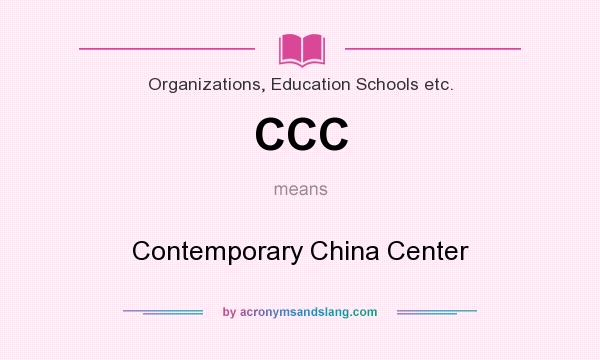What does CCC mean? It stands for Contemporary China Center
