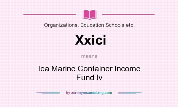 What does Xxici mean? It stands for Iea Marine Container Income Fund Iv