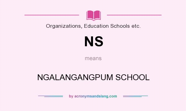 What does NS mean? It stands for NGALANGANGPUM SCHOOL