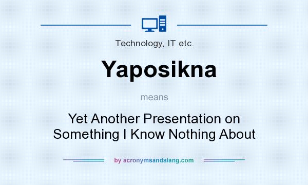 What does Yaposikna mean? It stands for Yet Another Presentation on Something I Know Nothing About
