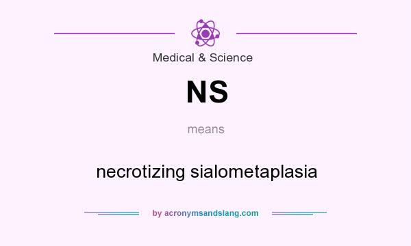 What does NS mean? It stands for necrotizing sialometaplasia