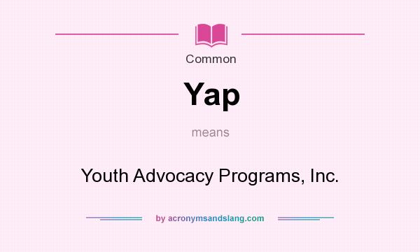 What does Yap mean? It stands for Youth Advocacy Programs, Inc.