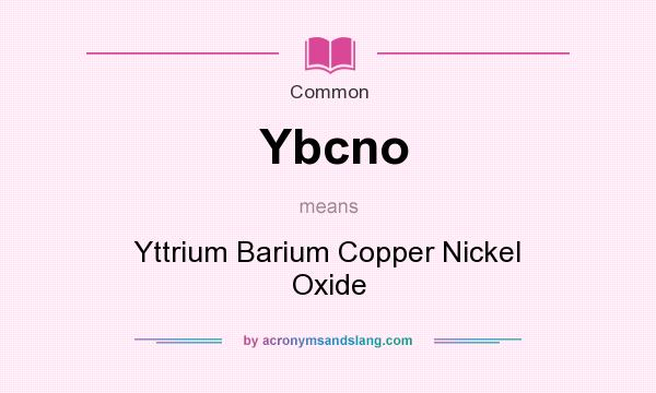 What does Ybcno mean? It stands for Yttrium Barium Copper Nickel Oxide