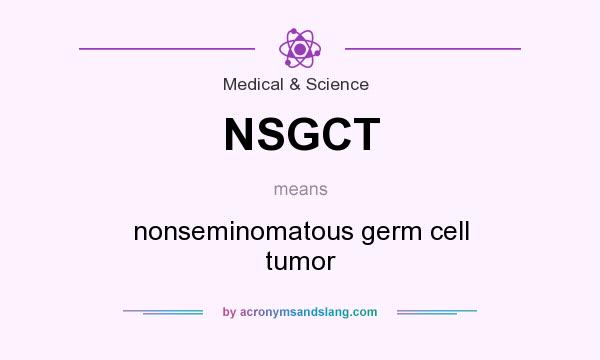 What does NSGCT mean? It stands for nonseminomatous germ cell tumor
