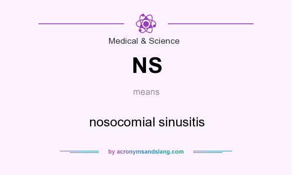 What does NS mean? It stands for nosocomial sinusitis