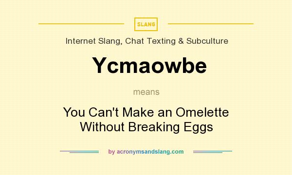 What does Ycmaowbe mean? It stands for You Can`t Make an Omelette Without Breaking Eggs
