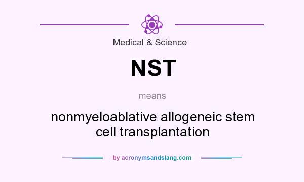 What does NST mean? It stands for nonmyeloablative allogeneic stem cell transplantation