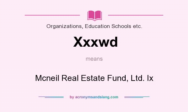 What does Xxxwd mean? It stands for Mcneil Real Estate Fund, Ltd. Ix