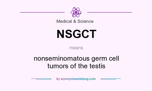 What does NSGCT mean? It stands for nonseminomatous germ cell tumors of the testis