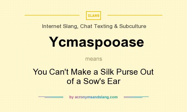 What does Ycmaspooase mean? It stands for You Can`t Make a Silk Purse Out of a Sow`s Ear