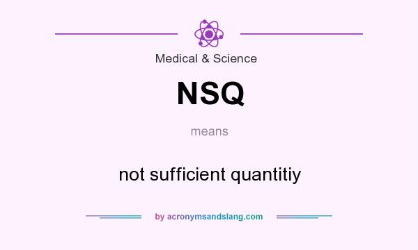 What does NSQ mean? It stands for not sufficient quantitiy