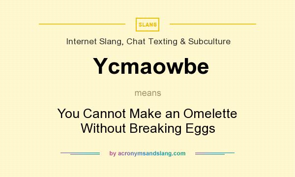 What does Ycmaowbe mean? It stands for You Cannot Make an Omelette Without Breaking Eggs