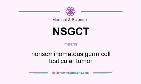 What does NSGCT mean? It stands for nonseminomatous germ cell testicular tumor