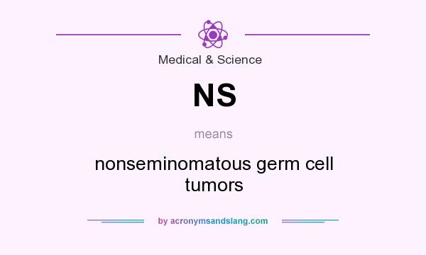 What does NS mean? It stands for nonseminomatous germ cell tumors