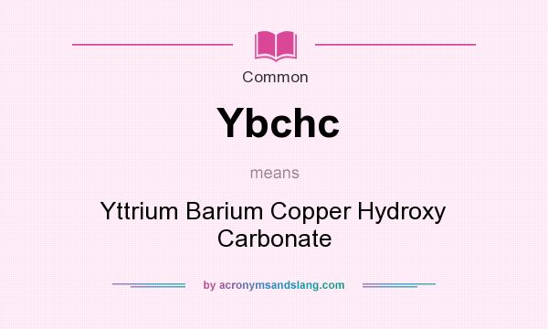 What does Ybchc mean? It stands for Yttrium Barium Copper Hydroxy Carbonate