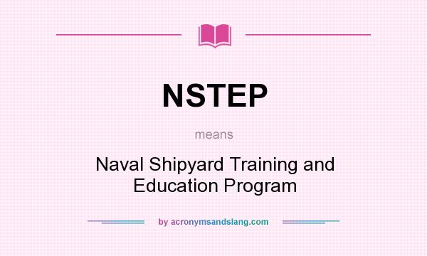 What does NSTEP mean? It stands for Naval Shipyard Training and Education Program