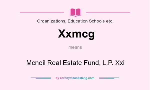 What does Xxmcg mean? It stands for Mcneil Real Estate Fund, L.P. Xxi