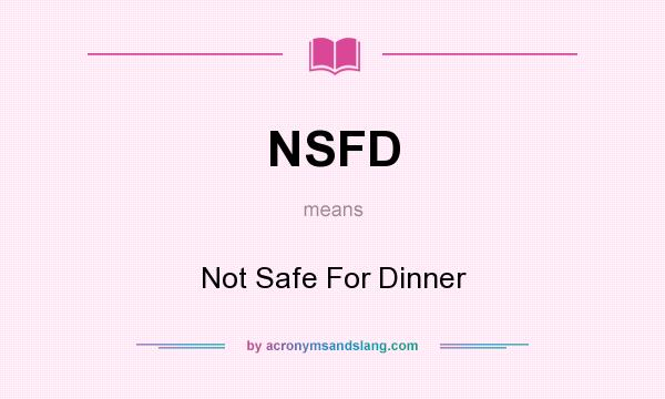 What does NSFD mean? It stands for Not Safe For Dinner