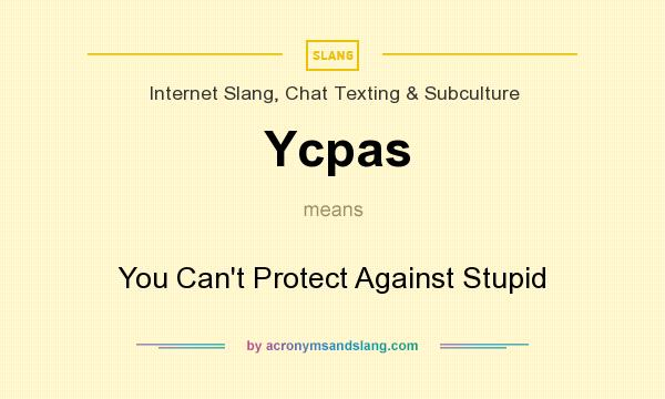 What does Ycpas mean? It stands for You Can`t Protect Against Stupid