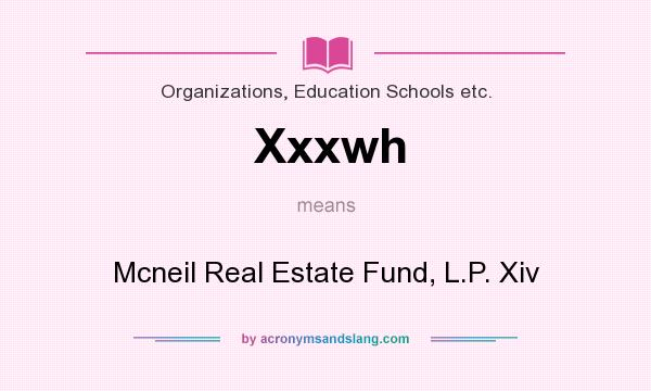 What does Xxxwh mean? It stands for Mcneil Real Estate Fund, L.P. Xiv