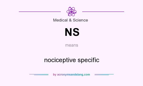 What does NS mean? It stands for nociceptive specific