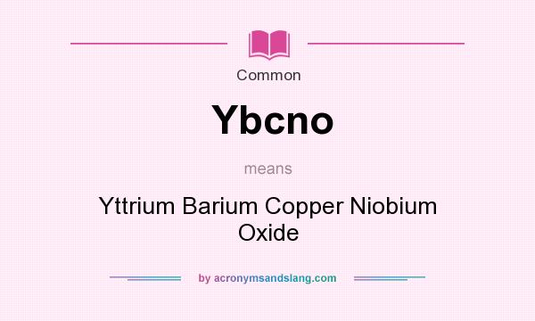 What does Ybcno mean? It stands for Yttrium Barium Copper Niobium Oxide