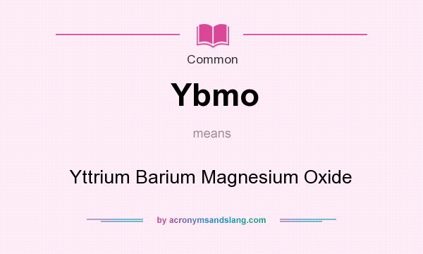 What does Ybmo mean? It stands for Yttrium Barium Magnesium Oxide