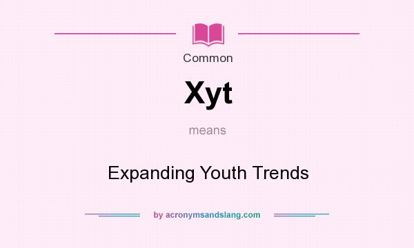 What does Xyt mean? It stands for Expanding Youth Trends