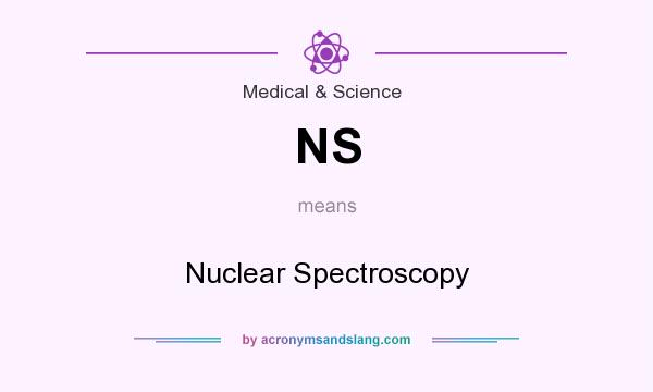 What does NS mean? It stands for Nuclear Spectroscopy
