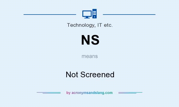 What does NS mean? It stands for Not Screened