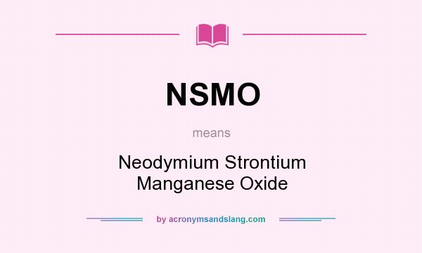 What does NSMO mean? It stands for Neodymium Strontium Manganese Oxide