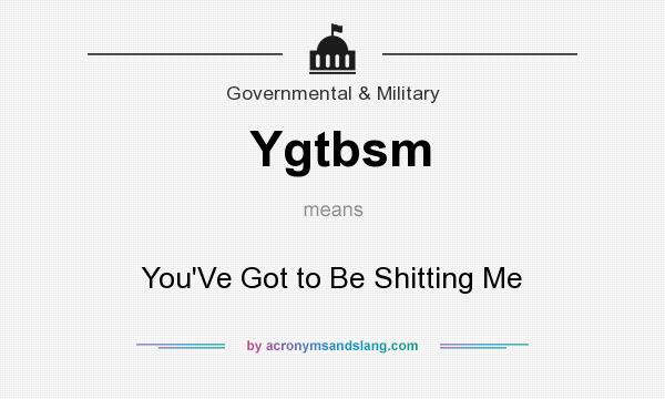 What does Ygtbsm mean? It stands for You`Ve Got to Be Shitting Me