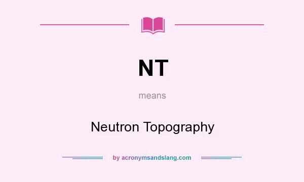 What does NT mean? It stands for Neutron Topography