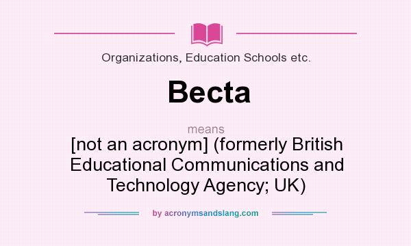 What does Becta mean? It stands for [not an acronym] (formerly British Educational Communications and Technology Agency; UK)