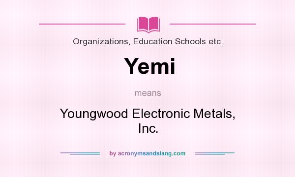 What does Yemi mean? It stands for Youngwood Electronic Metals, Inc.