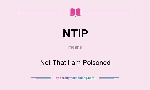What does NTIP mean? It stands for Not That I am Poisoned