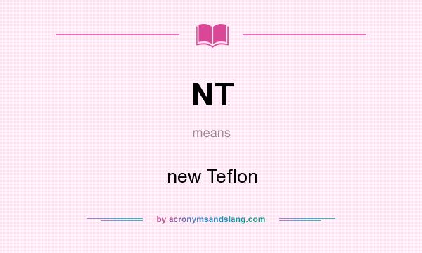 What does NT mean? It stands for new Teflon