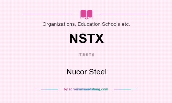 What does NSTX mean? It stands for Nucor Steel