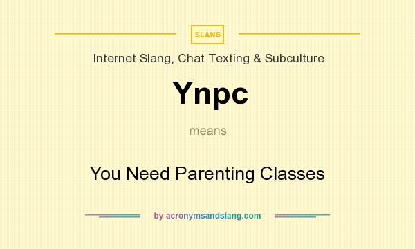 What does Ynpc mean? It stands for You Need Parenting Classes