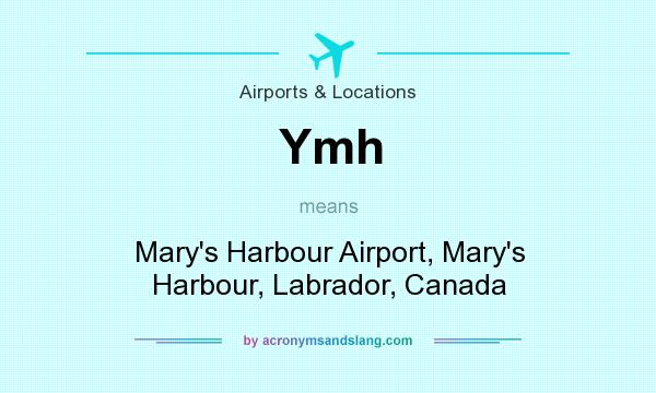 What does Ymh mean? It stands for Mary`s Harbour Airport, Mary`s Harbour, Labrador, Canada