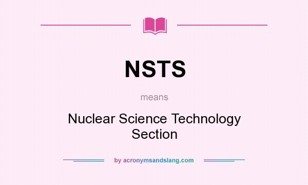 What does NSTS mean? It stands for Nuclear Science Technology Section