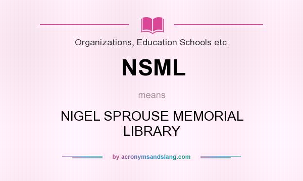 What does NSML mean? It stands for NIGEL SPROUSE MEMORIAL LIBRARY