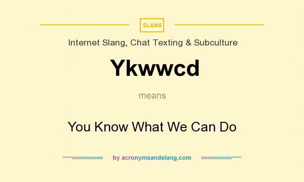 What does Ykwwcd mean? It stands for You Know What We Can Do