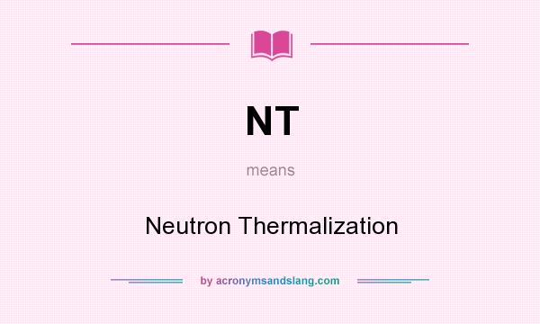 What does NT mean? It stands for Neutron Thermalization