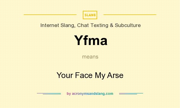 What does Yfma mean? It stands for Your Face My Arse